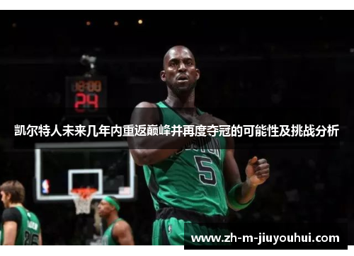 凯尔特人未来几年内重返巅峰并再度夺冠的可能性及挑战分析