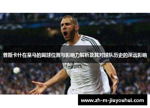 普斯卡什在皇马的踢球位置与影响力解析及其对球队历史的深远影响
