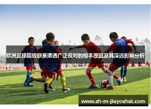 欧洲足球超级联赛遭遇广泛反对的根本原因及其深远影响分析