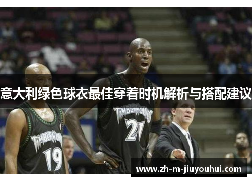 意大利绿色球衣最佳穿着时机解析与搭配建议