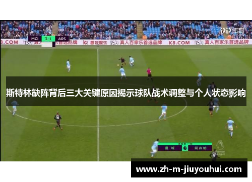 斯特林缺阵背后三大关键原因揭示球队战术调整与个人状态影响