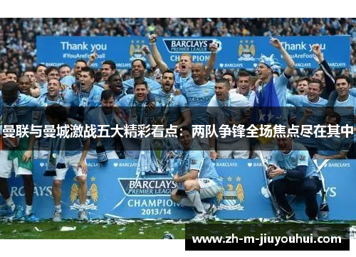 曼联与曼城激战五大精彩看点:两队争锋全场焦点尽在其中 曼联与曼城激战五大精彩看点:两队争锋全场焦点尽在其中