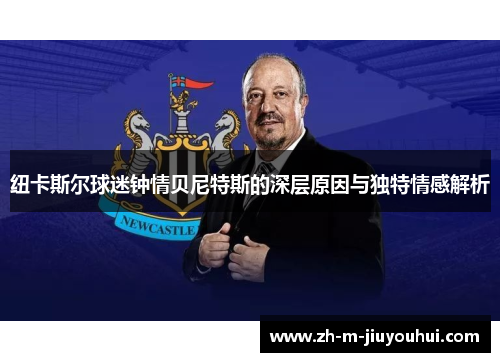 纽卡斯尔球迷钟情贝尼特斯的深层原因与独特情感解析