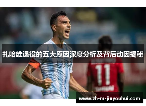 扎哈维退役的五大原因深度分析及背后动因揭秘