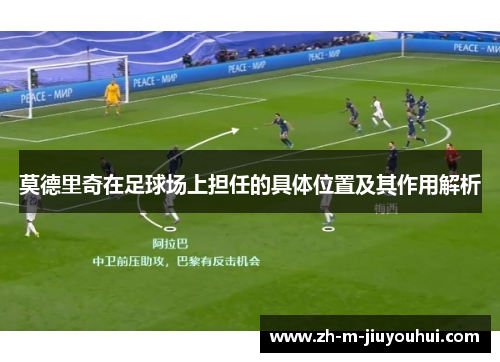 莫德里奇在足球场上担任的具体位置及其作用解析