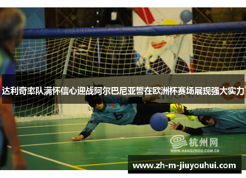 达利奇率队满怀信心迎战阿尔巴尼亚誓在欧洲杯赛场展现强大实力