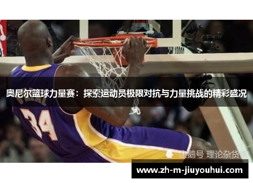 奥尼尔篮球力量赛：探索运动员极限对抗与力量挑战的精彩盛况