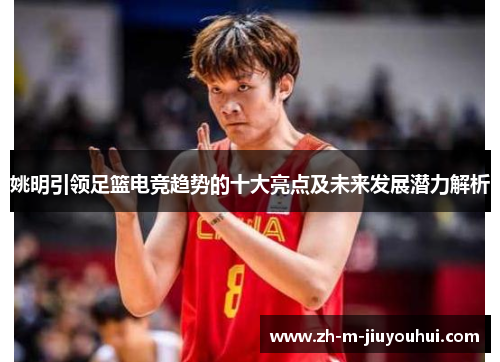 姚明引领足篮电竞趋势的十大亮点及未来发展潜力解析 姚明引领足篮电竞趋势的十大亮点及未来发展潜力解析