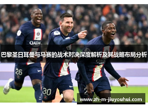 巴黎圣日耳曼与马赛的战术对决深度解析及其战略布局分析