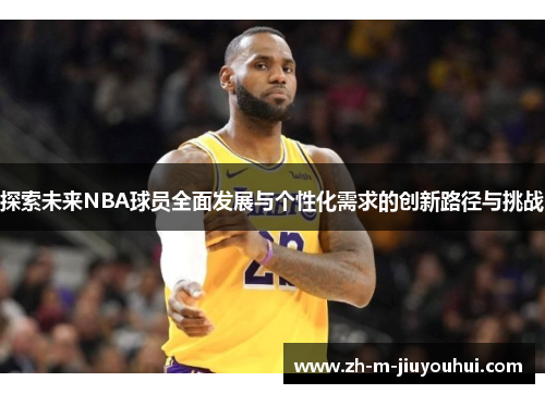 探索未来NBA球员全面发展与个性化需求的创新路径与挑战