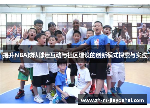 提升NBA球队球迷互动与社区建设的创新模式探索与实践