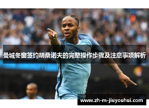 曼城冬窗签约胡桑诺夫的完整操作步骤及注意事项解析 曼城冬窗签约胡桑诺夫的完整操作步骤及注意事项解析