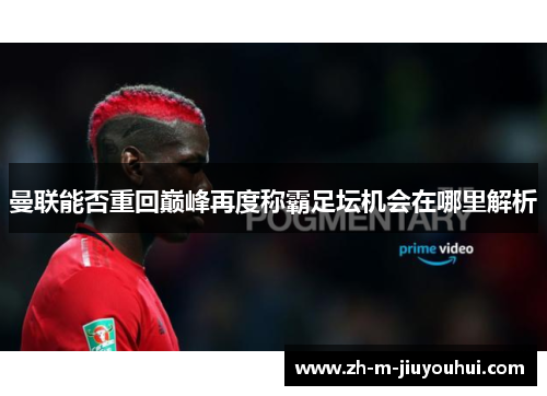 曼联能否重回巅峰再度称霸足坛机会在哪里解析