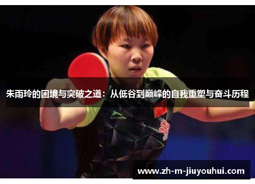 朱雨玲的困境与突破之道：从低谷到巅峰的自我重塑与奋斗历程