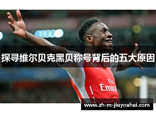 探寻维尔贝克黑贝称号背后的五大原因