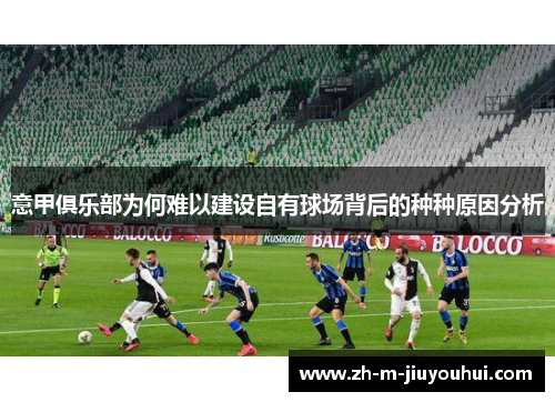 意甲俱乐部为何难以建设自有球场背后的种种原因分析