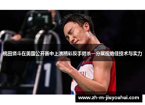 桃田贤斗在美国公开赛中上演精彩反手劈杀一分展现绝佳技术与实力 桃田贤斗在美国公开赛中上演精彩反手劈杀一分展现绝佳技术与实力