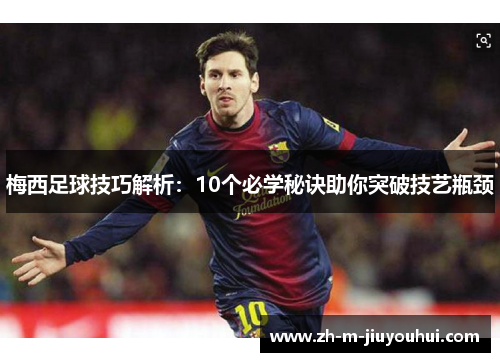 梅西足球技巧解析：10个必学秘诀助你突破技艺瓶颈