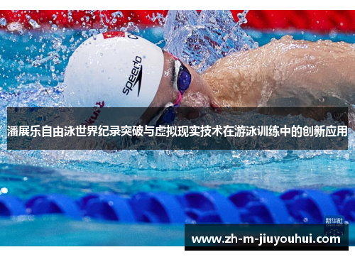 潘展乐自由泳世界纪录突破与虚拟现实技术在游泳训练中的创新应用 潘展乐自由泳世界纪录突破与虚拟现实技术在游泳训练中的创新应用