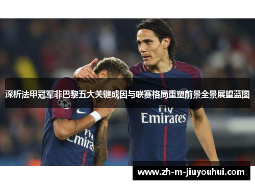 深析法甲冠军非巴黎五大关键成因与联赛格局重塑前景全景展望蓝图 深析法甲冠军非巴黎五大关键成因与联赛格局重塑前景全景展望蓝图