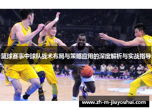 篮球赛事中球队战术布局与策略应用的深度解析与实战指导 篮球赛事中球队战术布局与策略应用的深度解析与实战指导