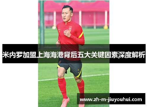 米内罗加盟上海海港背后五大关键因素深度解析