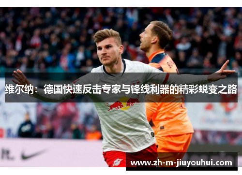 维尔纳：德国快速反击专家与锋线利器的精彩蜕变之路