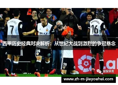 西甲历史经典对决解析：从世纪大战到激烈的争冠悬念