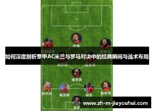 如何深度剖析意甲AC米兰与罗马对决中的经典瞬间与战术布局