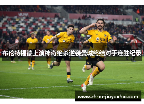 布伦特福德上演神奇绝杀逆袭曼城终结对手连胜纪录