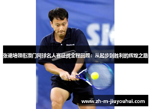 张德培领衔澳门网球名人赛征战全程回顾：从起步到胜利的辉煌之路