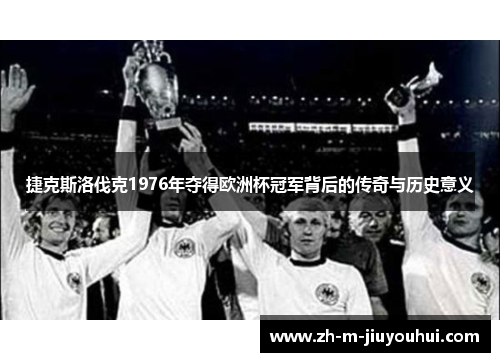 捷克斯洛伐克1976年夺得欧洲杯冠军背后的传奇与历史意义