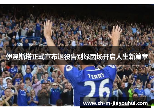 伊涅斯塔正式宣布退役告别绿茵场开启人生新篇章