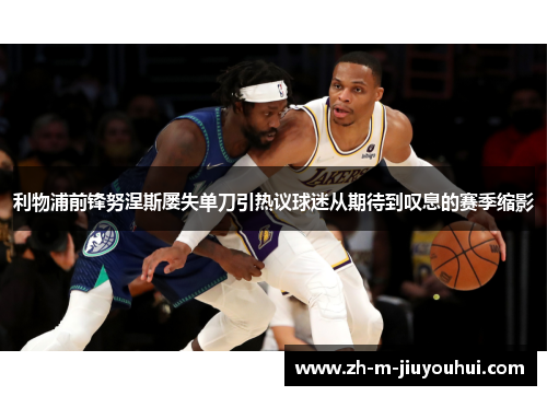 利物浦前锋努涅斯屡失单刀引热议球迷从期待到叹息的赛季缩影 利物浦前锋努涅斯屡失单刀引热议球迷从期待到叹息的赛季缩影