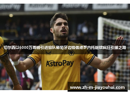 切尔西以6000万英镑引进狼队葡萄牙边锋佩德罗内托继续疯狂引援之路 切尔西以6000万英镑引进狼队葡萄牙边锋佩德罗内托继续疯狂引援之路