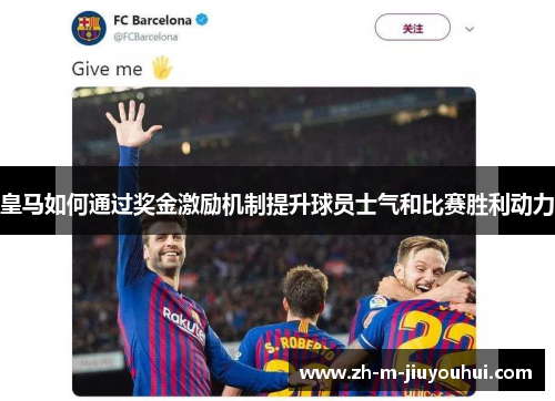 皇马如何通过奖金激励机制提升球员士气和比赛胜利动力
