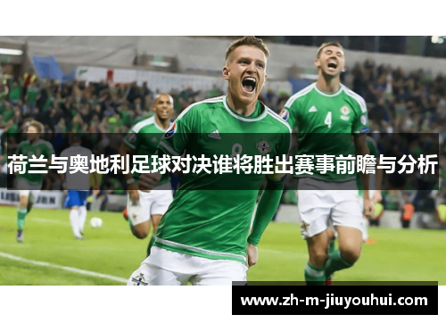 荷兰与奥地利足球对决谁将胜出赛事前瞻与分析