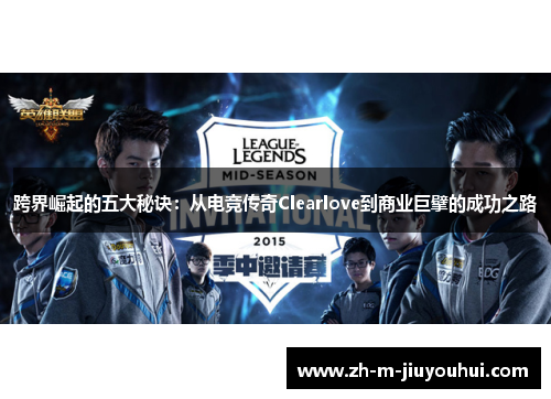 跨界崛起的五大秘诀：从电竞传奇Clearlove到商业巨擘的成功之路